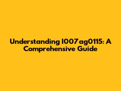 Understanding I007ag0115: A Comprehensive Guide