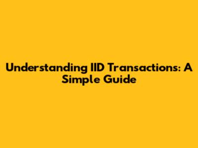 Understanding IID Transactions: A Simple Guide