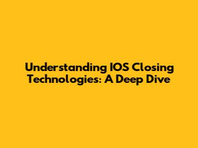 Understanding IOS Closing Technologies: A Deep Dive