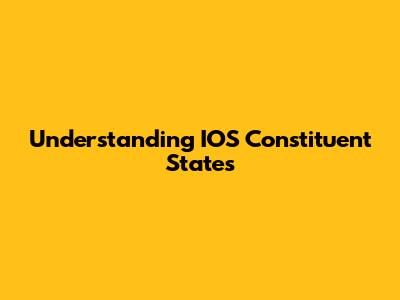 Understanding IOS Constituent States