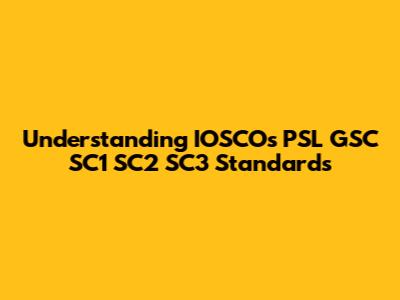 Understanding IOSCO's PSL GSC SC1 SC2 SC3 Standards