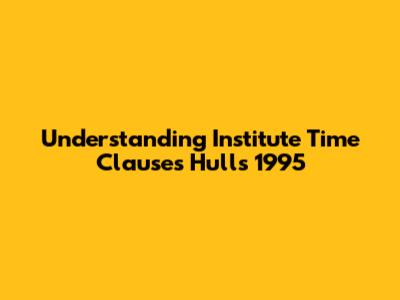 Understanding Institute Time Clauses Hulls 1995