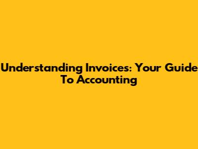 Understanding Invoices: Your Guide To Accounting