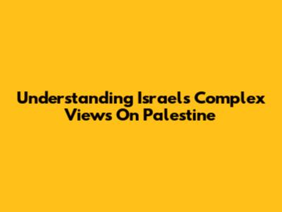 Understanding Israel's Complex Views On Palestine