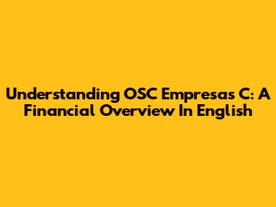 Understanding OSC Empresas C: A Financial Overview In English