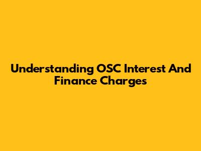 Understanding OSC Interest And Finance Charges