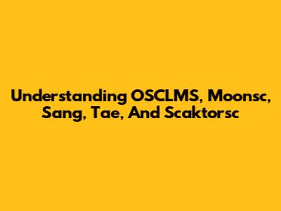 Understanding OSCLMS, Moonsc, Sang, Tae, And Scaktorsc