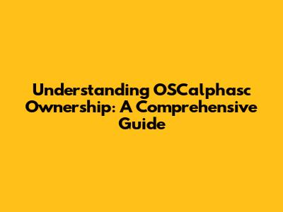 Understanding OSCalphasc Ownership: A Comprehensive Guide