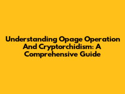 Understanding Opage Operation And Cryptorchidism: A Comprehensive Guide