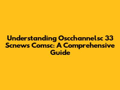 Understanding Oscchannelsc 33 Scnews Comsc: A Comprehensive Guide