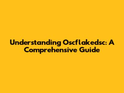 Understanding Oscflakedsc: A Comprehensive Guide
