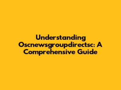 Understanding Oscnewsgroupdirectsc: A Comprehensive Guide