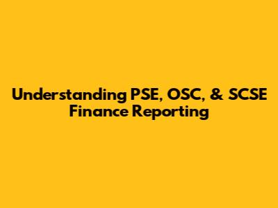 Understanding PSE, OSC, & SCSE Finance Reporting