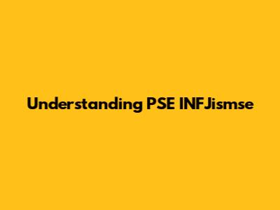 Understanding PSE INFJismse