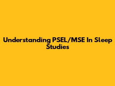 Understanding PSEL/MSE In Sleep Studies