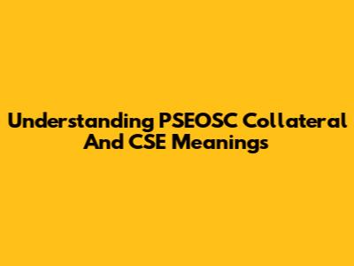 Understanding PSEOSC Collateral And CSE Meanings