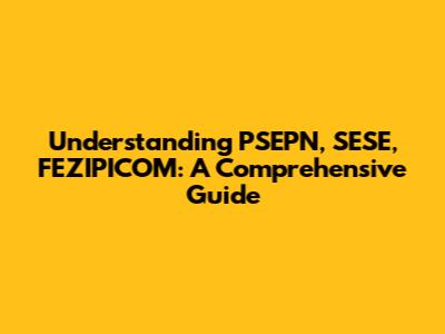 Understanding PSEPN, SESE, FEZIPICOM: A Comprehensive Guide
