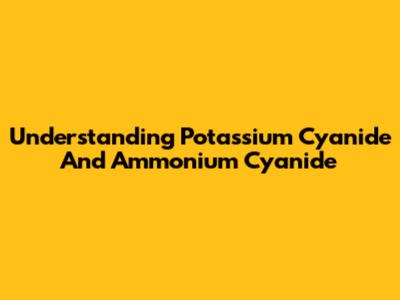 Understanding Potassium Cyanide And Ammonium Cyanide