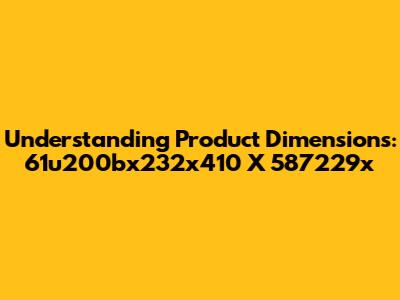 Understanding Product Dimensions: 61u200bx232x410 X 587229x