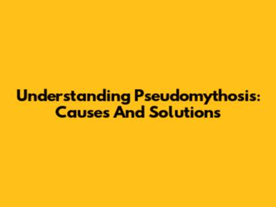 Understanding Pseudomythosis: Causes And Solutions