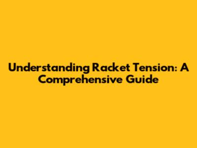 Understanding Racket Tension: A Comprehensive Guide