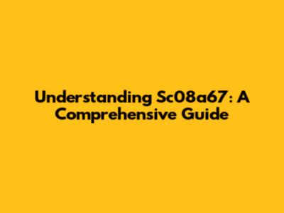 Understanding Sc08a67: A Comprehensive Guide