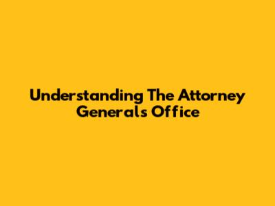 Understanding The Attorney General's Office