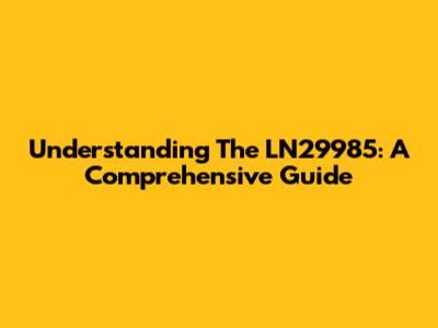 Understanding The LN29985: A Comprehensive Guide