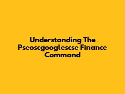 Understanding The Pseoscgooglescse Finance Command
