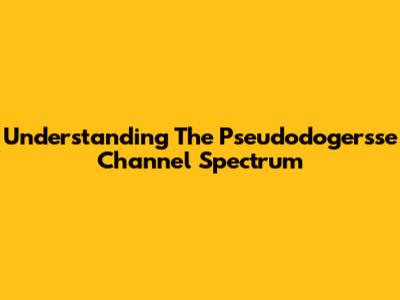 Understanding The Pseudodogersse Channel Spectrum