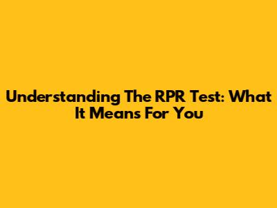 Understanding The RPR Test: What It Means For You