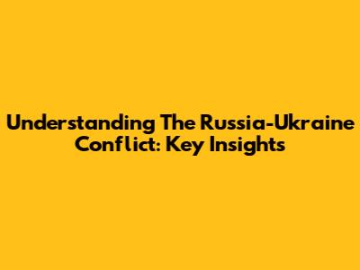 Understanding The Russia-Ukraine Conflict: Key Insights