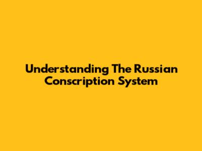 Understanding The Russian Conscription System
