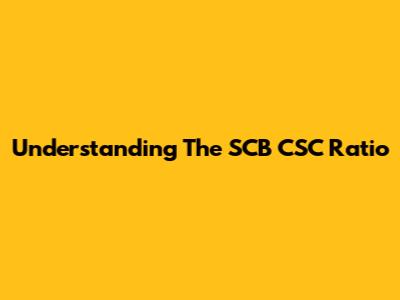 Understanding The SCB CSC Ratio