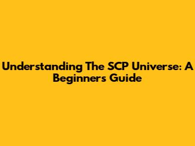 Understanding The SCP Universe: A Beginner's Guide