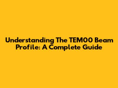 Understanding The TEM00 Beam Profile: A Complete Guide