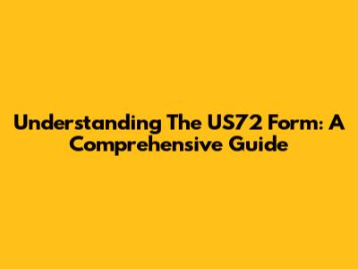 Understanding The US72 Form: A Comprehensive Guide