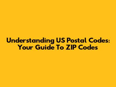 Understanding US Postal Codes: Your Guide To ZIP Codes