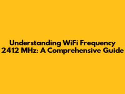 Understanding WiFi Frequency 2412 MHz: A Comprehensive Guide