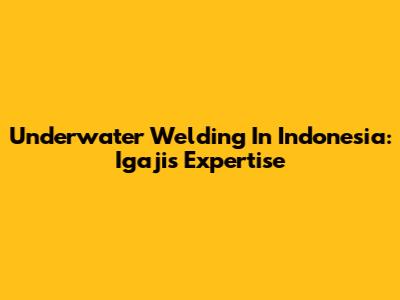 Underwater Welding In Indonesia: Igaji's Expertise