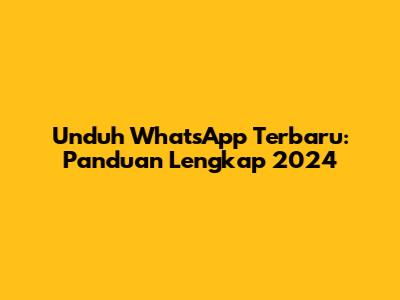 Unduh WhatsApp Terbaru: Panduan Lengkap 2024