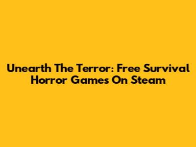 Unearth The Terror: Free Survival Horror Games On Steam