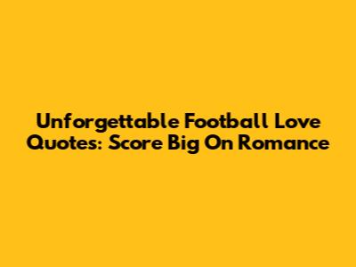 Unforgettable Football Love Quotes: Score Big On Romance