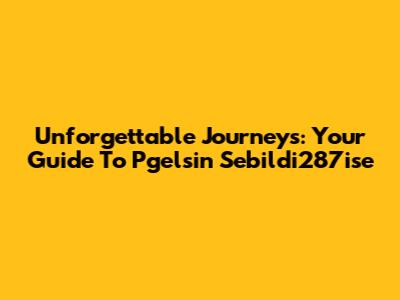 Unforgettable Journeys: Your Guide To Pgelsin Sebildi287ise