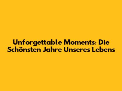 Unforgettable Moments: 'Die Schönsten Jahre Unseres Lebens'