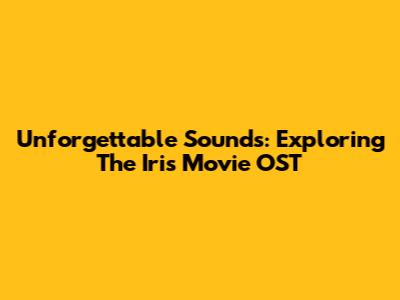 Unforgettable Sounds: Exploring The Iris Movie OST