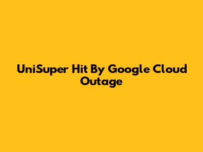 UniSuper Hit By Google Cloud Outage