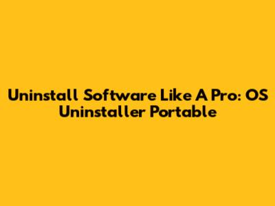 Uninstall Software Like A Pro: OS Uninstaller Portable