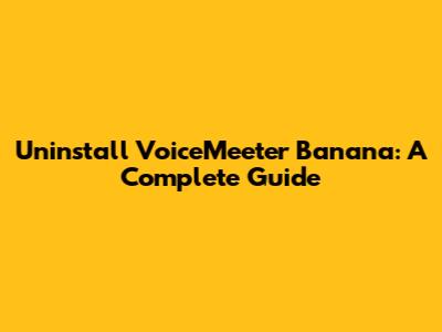 Uninstall VoiceMeeter Banana: A Complete Guide