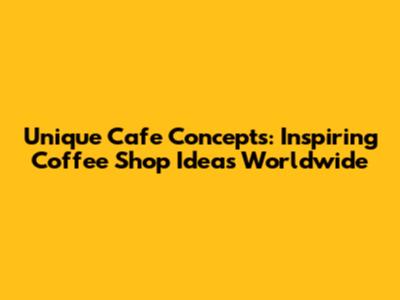 Unique Cafe Concepts: Inspiring Coffee Shop Ideas Worldwide